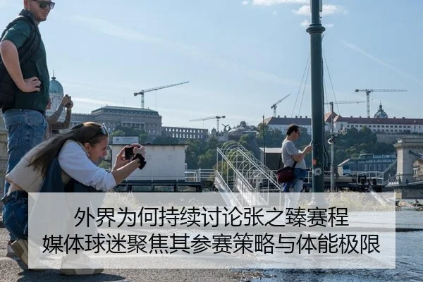 外界为何持续讨论张之臻赛程 媒体球迷聚焦其参赛策略与体能极限